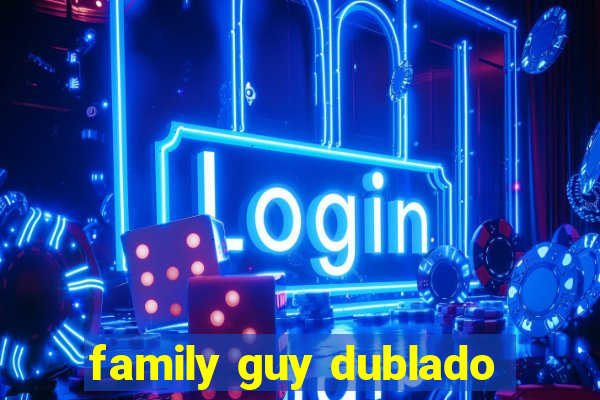 family guy dublado